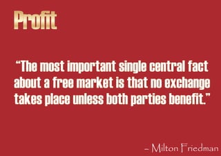 Profit
“The most important single central fact
about a free market is that no exchange
takes place unless both parties ben...