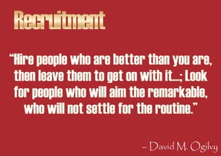 Recruitment
“Hire people who are better than you are,
 then leave them to get on with it...; Look
 for people who will aim...