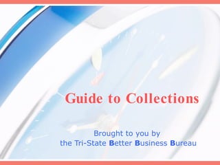 Guide to Collections Brought to you by  the Tri-State  B etter  B usiness  B ureau 