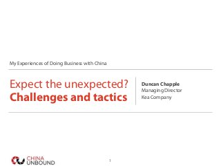 My Experiences of Doing Business with China
Expect the unexpected?
Challenges and tactics
Duncan Chapple
Managing Director
Kea Company
1
 