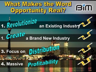1.   an Existing Industry a Brand New Industry 3.  Focus on  4.  Massive Revolutionize Create Distribution Profitability What Makes the Word  Opportunity Real?  Ray Kroc Bill Gates Sam Walton ? 