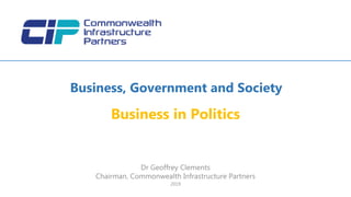Dr Geoffrey Clements
Chairman, Commonwealth Infrastructure Partners
2019
Business, Government and Society
Business in Politics
 