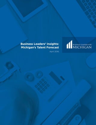 Business Leaders’ Insights:
Michigan’s Talent Forecast
April 2016
 