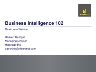 Slide 1
Business Intelligence 102
Realcomm Webinar
Damien Georges
Managing Director
Hipercept Inc.
dgeorges@hipercept.com
 