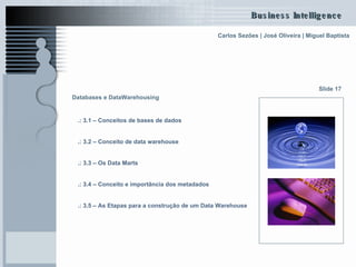 Databases e DataWarehousing   .:  3.1 – Conceitos de bases de dados   .:  3.2 – Conceito de data  warehouse   .:  3.3 – Os Data  Marts   .:  3.4 – Conceito e importância dos  metadados .:  3.5 – As Etapas para a construção de um Data  Warehouse   Slide 17 