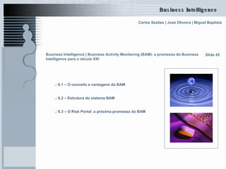 Business Intelligence | Business Activity Monitoring (BAM): a promessa do Business Intelligence para o século XXI   .: 6.1 – O conceito e vantagens do BAM   .: 6.2 – Estrutura do sistema BAM   .: 6.3 – O  Risk  Portal: a próxima promessa do BAM Slide 45 