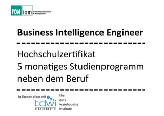 Business  Intelligence  Engineer

Hochschulzer+ﬁkat
5  mona+ges  Studienprogramm  
neben  dem  Beruf
in  Koopera+on  mit
   the  
                       data
                       warehousing
                       ins+tute
 