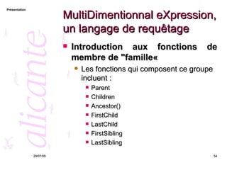 MultiDimentionnal eXpression, un langage de requêtage Introduction aux fonctions de membre de "famille«  Les fonctions qui composent ce groupe incluent : Parent  Children  Ancestor()  FirstChild  LastChild  FirstSibling  LastSibling  26/05/09 