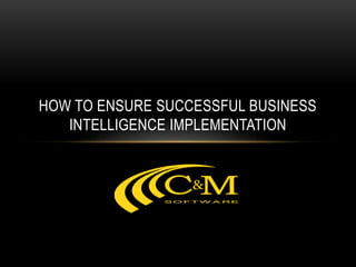 HOW TO ENSURE SUCCESSFUL BUSINESS
INTELLIGENCE IMPLEMENTATION
 