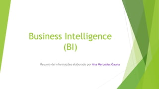 Business Intelligence
(BI)
Resumo de informações elaborado por Ana Mercedes Gauna
 