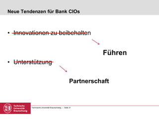 Technische Universität Braunschweig – Seite 31
Neue Tendenzen für Bank CIOs
• Innovationen zu beibehalten
Führen
• Unterstützung
Partnerschaft
 