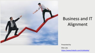 Business and IT
Alignment
https://www.linkedin.com/in/ektalala/
Presented by
Ekta Lala
 