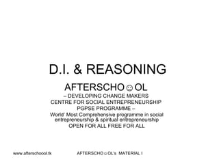 D.I. & REASONING  AFTERSCHO☺OL   –  DEVELOPING CHANGE MAKERS  CENTRE FOR SOCIAL ENTREPRENEURSHIP  PGPSE PROGRAMME –  World’ Most Comprehensive programme in social entrepreneurship & spiritual entrepreneurship OPEN FOR ALL FREE FOR ALL 