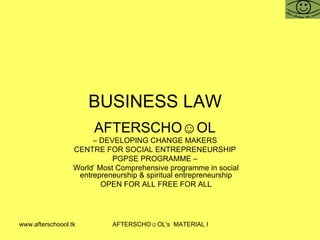 BUSINESS LAW  AFTERSCHO☺OL   –  DEVELOPING CHANGE MAKERS  CENTRE FOR SOCIAL ENTREPRENEURSHIP  PGPSE PROGRAMME –  World’ Most Comprehensive programme in social entrepreneurship & spiritual entrepreneurship OPEN FOR ALL FREE FOR ALL 