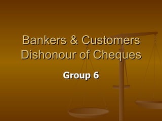 Bankers & Customers Dishonour of Cheques Group 6 