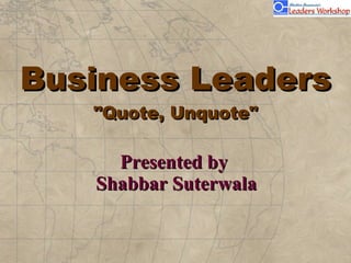 Business Leaders &quot;Quote, Unquote&quot; Presented by  Shabbar Suterwala 