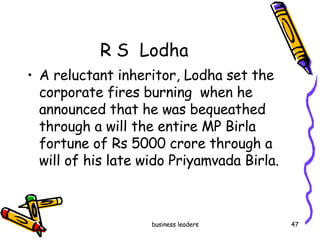 R S  Lodha A reluctant inheritor, Lodha set the corporate fires burning  when he announced that he was bequeathed through a will the entire MP Birla fortune of Rs 5000 crore through a will of his late wido Priyamvada Birla.  