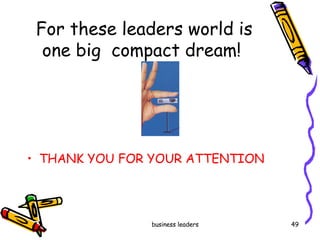 For these leaders world is one big  compact dream!  THANK YOU FOR YOUR ATTENTION 