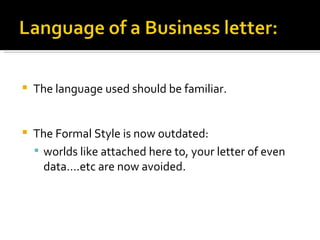 The language used should be familiar. The Formal Style is now outdated:  worlds like attached here to, your letter of even data….etc are now avoided.  