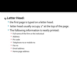4.Letter Head:   the first page is typed on a letter head. letter head usually occupy 2” at the top of the page. The following information is neatly printed: Full name of the firm or the individual Address Pin code Telephone no or mobile no Fax no Email address Home page address  