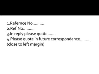 1.Refernce No………. 2.Ref.No………. 3.In reply please quote……. 4.Please quote in future correspondence………. (close to left margin) 