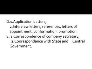 D.1.Application Letters; 2.Interview letters, references, letters of  appointment, conformation, promotion. E. 1.Correspondence of company secretary;   2.Coorespondance with State and  Central Government. 