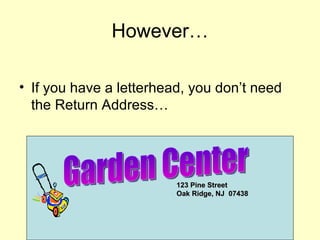 If you have a letterhead, you don’t need the Return Address… However… Garden Center 123 Pine Street Oak Ridge, NJ  07438 