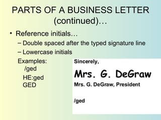 PARTS OF A BUSINESS LETTER (continued)… <ul><li>Reference initials… </li></ul><ul><ul><li>Double spaced after the typed si...
