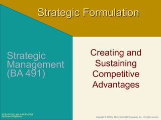 McGraw-Hill/Irwin Copyright © 2005 by The McGraw-Hill Companies, Inc. All rights reserved.
STRATEGIC MANAGEMENT
Creating and
Sustaining
Competitive
Advantages
Strategic
Management
(BA 491)
Strategic Formulation
 