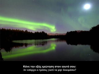 Κάνε την εξής ερώτηση στον εαυτό σου : Αν υπάρχει ο τρόπος γιατί να μην δοκιμάσω? 