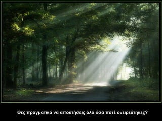 Θες πραγματικά να αποκτήσεις όλα όσα ποτέ ονειρεύτηκες? 