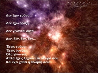 Δεν έχω χρόνο... Δεν έχω όρεξη... Δεν γίνονται αυτά... Δεν, δεν, δεν, δεν... Έχεις χρόνο, Έχεις όρεξη, Όλα γίνονται, Απλά έχεις ξεχάσει τα όνειρά σου Και έχει χαθεί η θέλησή σου! 