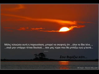 Μόλις τελειώσει αυτή η παρουσίαση, μπορεί να σκεφτείς ότι ...όλοι τα ίδια λένε..., ...σιγά μην υπάρχει τέτοια δουλειά..., άσε μας τώρα που θα μπλέξω εγώ μ’αυτά... ......   Σου θυμίζω κάτι... 