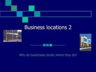 Business locations 2 Why do businesses locate where they do? 