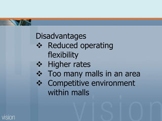Disadvantages
 Reduced operating
flexibility
 Higher rates
 Too many malls in an area
 Competitive environment
within malls
 