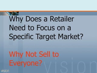 Why Does a Retailer
Need to Focus on a
Specific Target Market?
Why Not Sell to
Everyone?
PPT 5-15
 