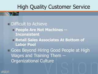 High Quality Customer Service
PPT 5-26
 Difficult to Achieve
 People Are Not Machines --
Inconsistent
 Retail Sales Associates At Bottom of
Labor Pool
 Goes Beyond Hiring Good People at High
Wages and Training Them --
Organizational Culture
 