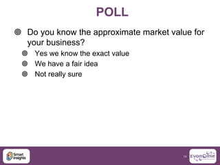 POLL
 Do you know the approximate market value for
  your business?
  Yes we know the exact value
  We have a fair idea...