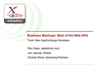 Business Mashups: Best of the Web APIs Ron Hess, salesforce.com Jon Jessup, Infopia  Charlie Wood, Spanning Partners Track: New AppExchange Developer 
