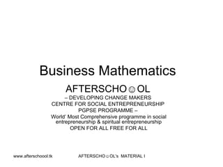 Business Mathematics  AFTERSCHO☺OL   –  DEVELOPING CHANGE MAKERS  CENTRE FOR SOCIAL ENTREPRENEURSHIP  PGPSE PROGRAMME –  World’ Most Comprehensive programme in social entrepreneurship & spiritual entrepreneurship OPEN FOR ALL FREE FOR ALL 