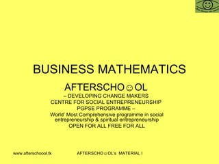 BUSINESS MATHEMATICS AFTERSCHO☺OL   –  DEVELOPING CHANGE MAKERS  CENTRE FOR SOCIAL ENTREPRENEURSHIP  PGPSE PROGRAMME –  World’ Most Comprehensive programme in social entrepreneurship & spiritual entrepreneurship OPEN FOR ALL FREE FOR ALL 