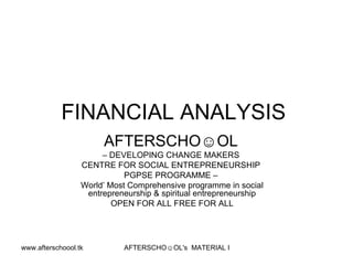 FINANCIAL ANALYSIS  AFTERSCHO☺OL   –  DEVELOPING CHANGE MAKERS  CENTRE FOR SOCIAL ENTREPRENEURSHIP  PGPSE PROGRAMME –  World’ Most Comprehensive programme in social entrepreneurship & spiritual entrepreneurship OPEN FOR ALL FREE FOR ALL 