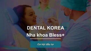 DENTAL KOREA
Nha khoa Bless+
Cơ hội đầu tư
 