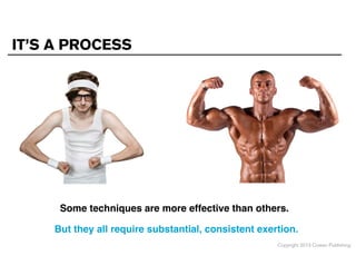 IT’S A PROCESS

Some techniques are more effective than others.
But they all require substantial, consistent exertion.
Copyright 2013 Cowan Publishing

 