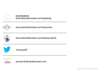 bit.ly/nicebmc
www.alexandercowan.com/speaking
www.alexandercowan.com/resources

www.alexandercowan.com/startup-sprints

@cowanSF

acowan@alexandercowan.com
Copyright 2013 Cowan Publishing

 