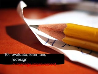 10. evaluate, learn and redesign -> manage improvement 