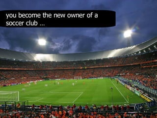 you become the new owner of a soccer club … 