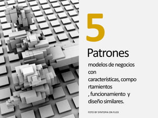 Patrones
5
modelosdenegocios
con
características,compo
rtamientos
,funcionamiento y
diseñosimilares.
FOTO BY SYNTOPIA ON FLICK
 