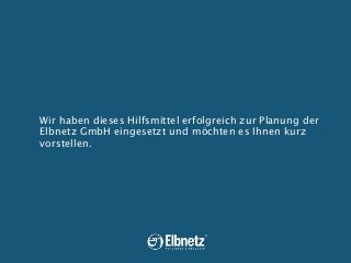 Wir haben dieses Hilfsmittel erfolgreich zur Planung der
Elbnetz GmbH eingesetzt und möchten es Ihnen kurz
vorstellen.

 