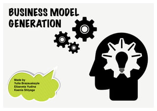 Business model
generation




 Made by
 Yulia Brazauskayte
 Elizaveta Yudina
 Ksenia Shlyaga
 